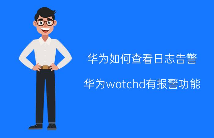 华为如何查看日志告警 华为watchd有报警功能？